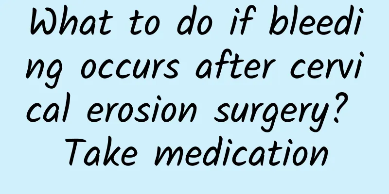 What to do if bleeding occurs after cervical erosion surgery? Take medication