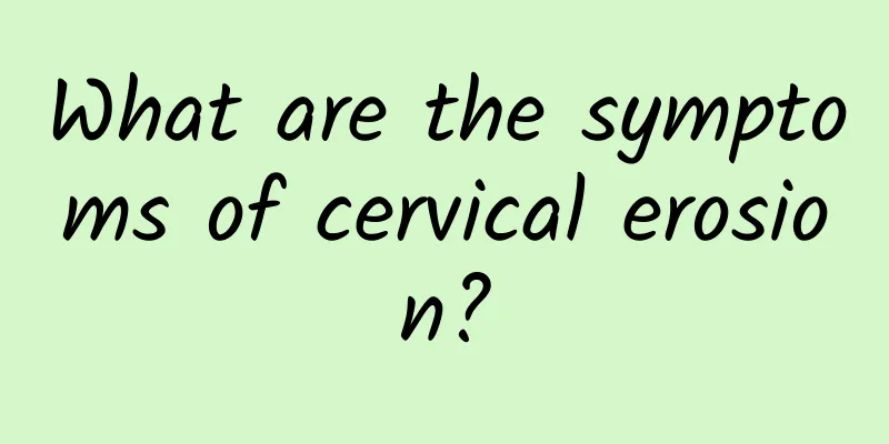 What are the symptoms of cervical erosion?
