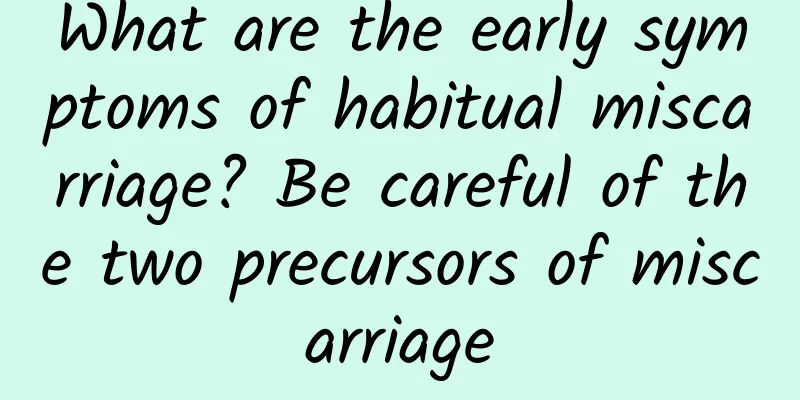 What are the early symptoms of habitual miscarriage? Be careful of the two precursors of miscarriage