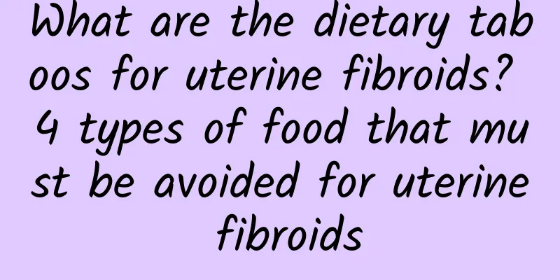 What are the dietary taboos for uterine fibroids? 4 types of food that must be avoided for uterine fibroids