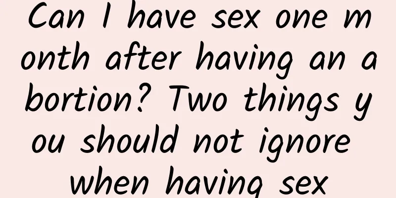 Can I have sex one month after having an abortion? Two things you should not ignore when having sex