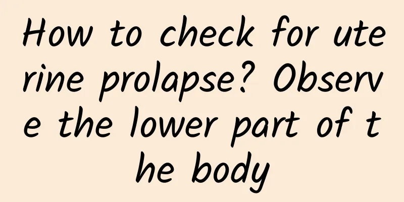 How to check for uterine prolapse? Observe the lower part of the body
