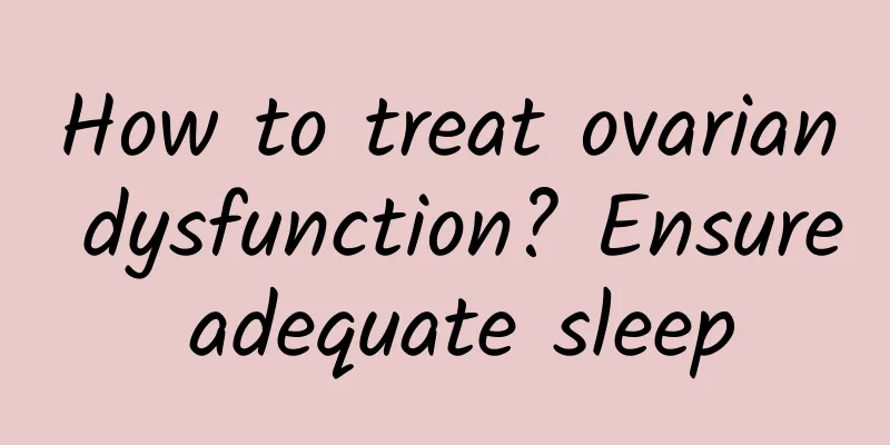 How to treat ovarian dysfunction? Ensure adequate sleep