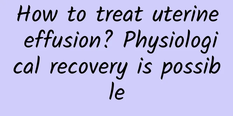 How to treat uterine effusion? Physiological recovery is possible