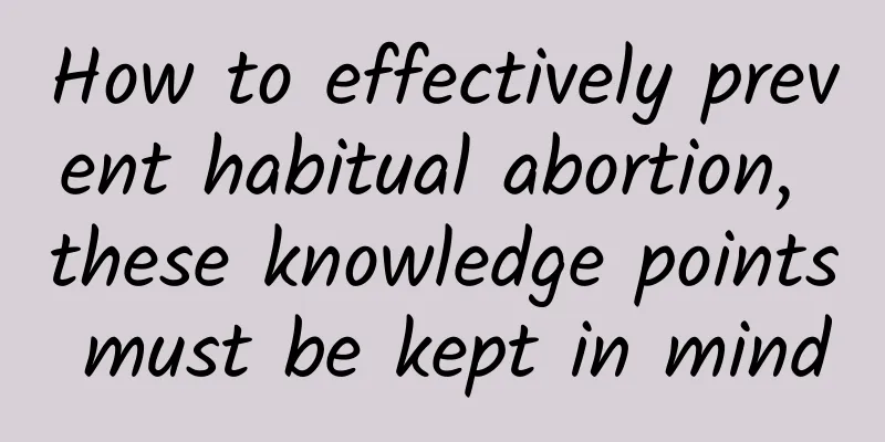 How to effectively prevent habitual abortion, these knowledge points must be kept in mind