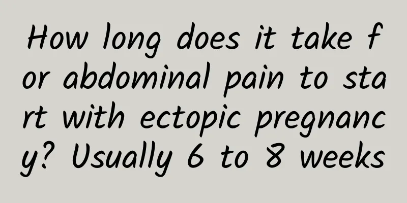 How long does it take for abdominal pain to start with ectopic pregnancy? Usually 6 to 8 weeks