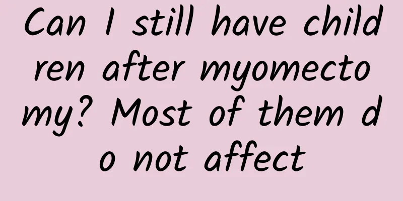 Can I still have children after myomectomy? Most of them do not affect