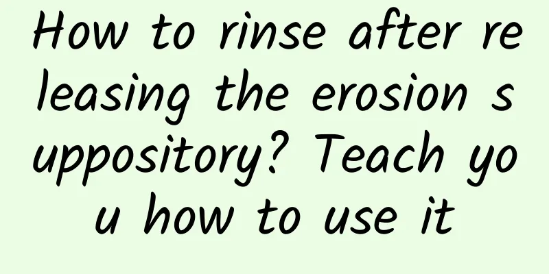 How to rinse after releasing the erosion suppository? Teach you how to use it