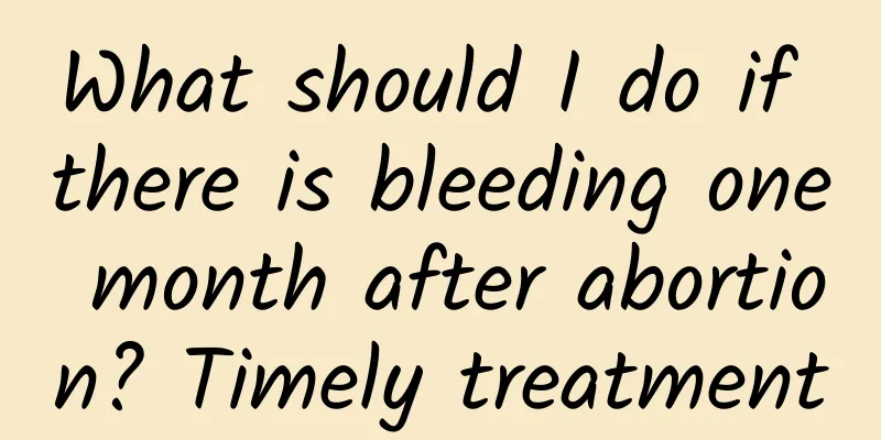 What should I do if there is bleeding one month after abortion? Timely treatment
