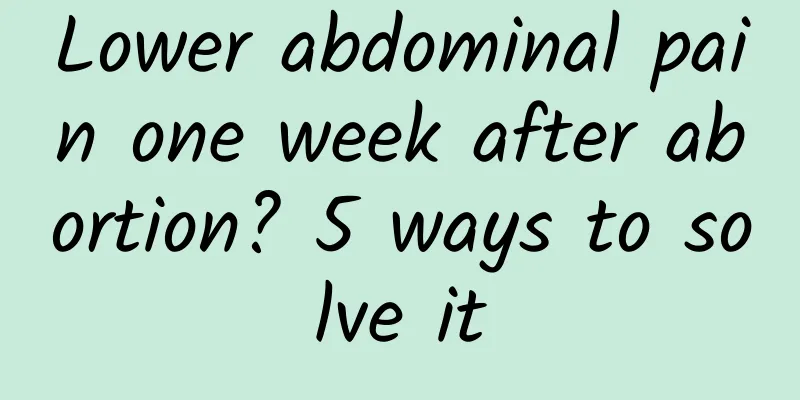 Lower abdominal pain one week after abortion? 5 ways to solve it