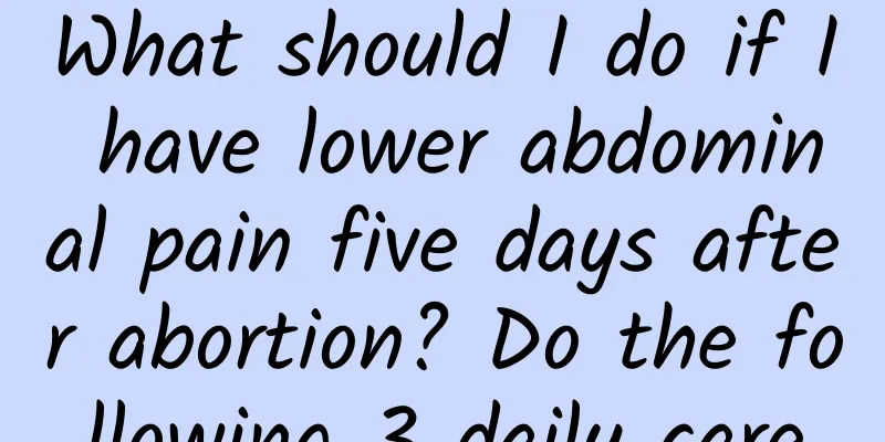 What should I do if I have lower abdominal pain five days after abortion? Do the following 3 daily care