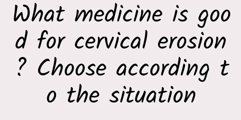 What medicine is good for cervical erosion? Choose according to the situation