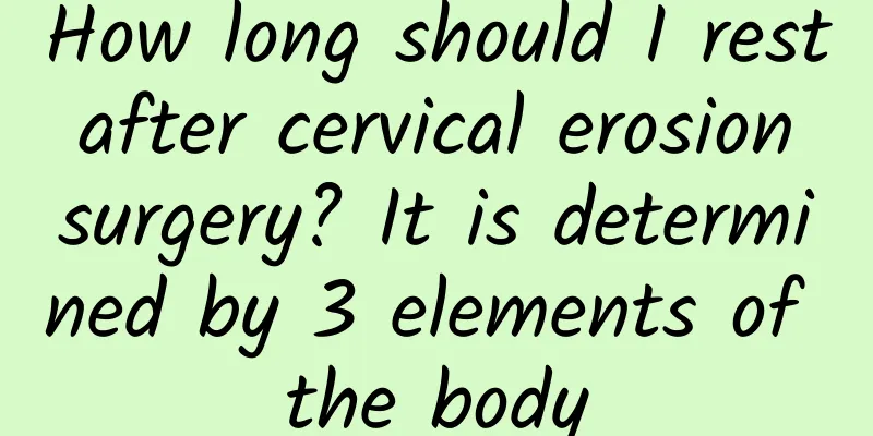 How long should I rest after cervical erosion surgery? It is determined by 3 elements of the body