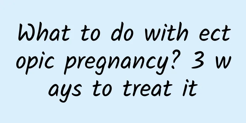 What to do with ectopic pregnancy? 3 ways to treat it
