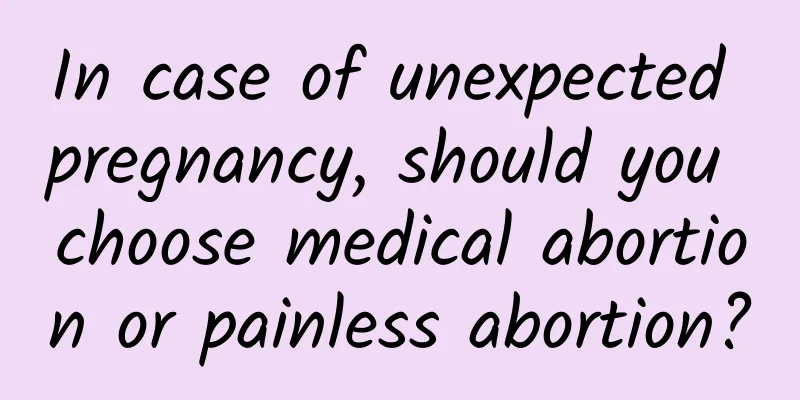 In case of unexpected pregnancy, should you choose medical abortion or painless abortion?