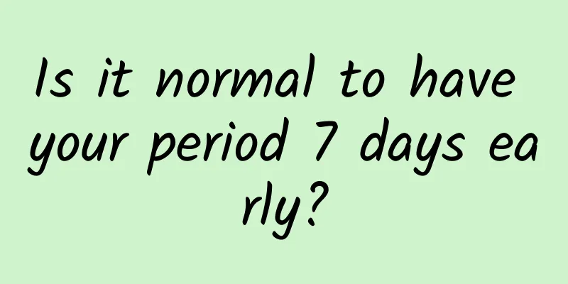Is it normal to have your period 7 days early?