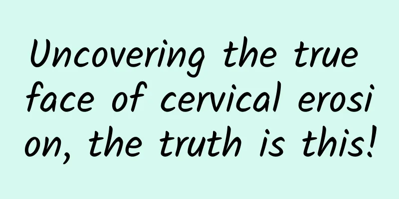 Uncovering the true face of cervical erosion, the truth is this!