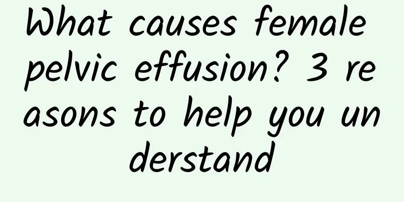 What causes female pelvic effusion? 3 reasons to help you understand