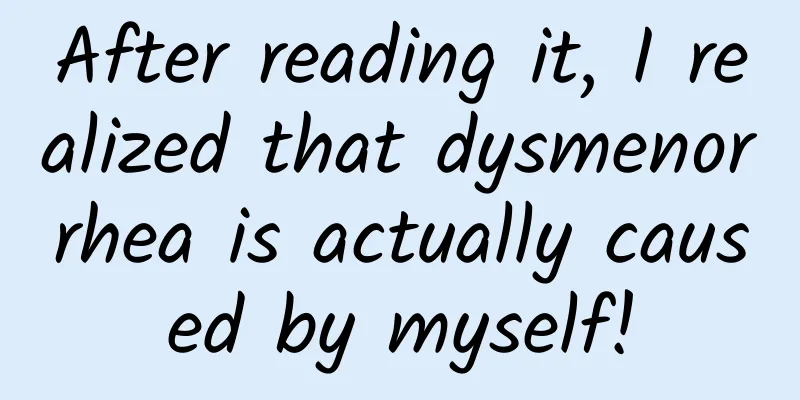 After reading it, I realized that dysmenorrhea is actually caused by myself!