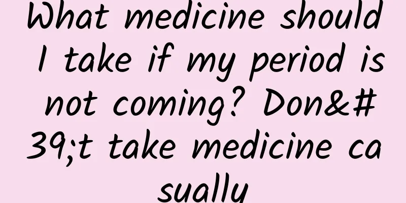 What medicine should I take if my period is not coming? Don't take medicine casually