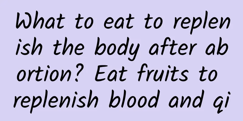 What to eat to replenish the body after abortion? Eat fruits to replenish blood and qi