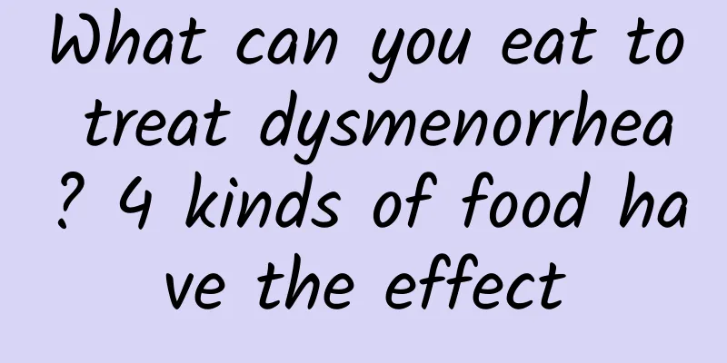 What can you eat to treat dysmenorrhea? 4 kinds of food have the effect