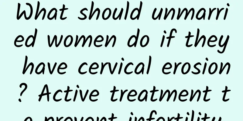 What should unmarried women do if they have cervical erosion? Active treatment to prevent infertility