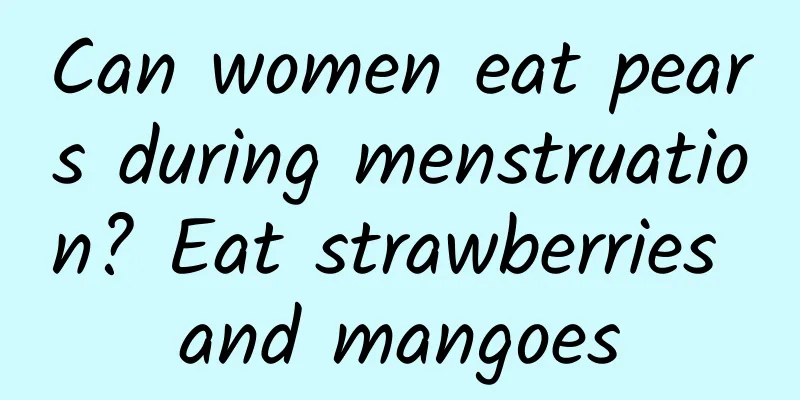 Can women eat pears during menstruation? Eat strawberries and mangoes