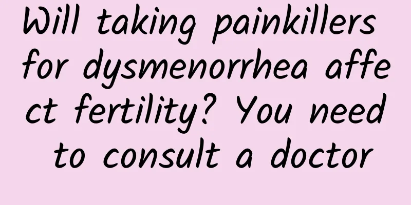 Will taking painkillers for dysmenorrhea affect fertility? You need to consult a doctor