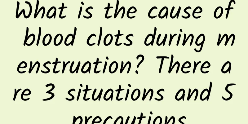 What is the cause of blood clots during menstruation? There are 3 situations and 5 precautions