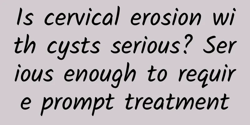 Is cervical erosion with cysts serious? Serious enough to require prompt treatment