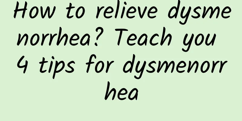 How to relieve dysmenorrhea? Teach you 4 tips for dysmenorrhea