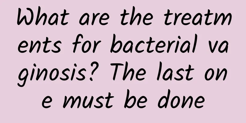 What are the treatments for bacterial vaginosis? The last one must be done