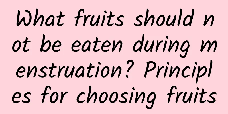 What fruits should not be eaten during menstruation? Principles for choosing fruits