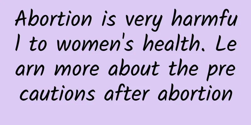 Abortion is very harmful to women's health. Learn more about the precautions after abortion