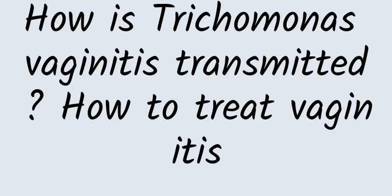 How is Trichomonas vaginitis transmitted? How to treat vaginitis