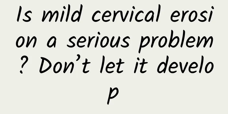 Is mild cervical erosion a serious problem? Don’t let it develop