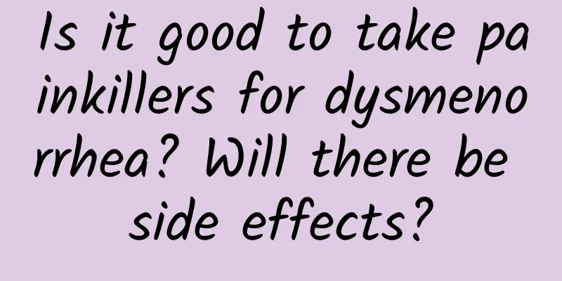 Is it good to take painkillers for dysmenorrhea? Will there be side effects?