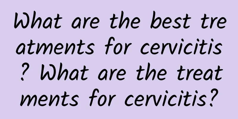 What are the best treatments for cervicitis? What are the treatments for cervicitis?