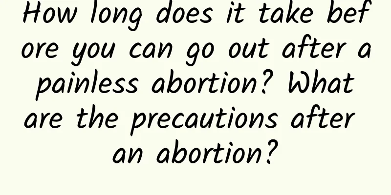 How long does it take before you can go out after a painless abortion? What are the precautions after an abortion?