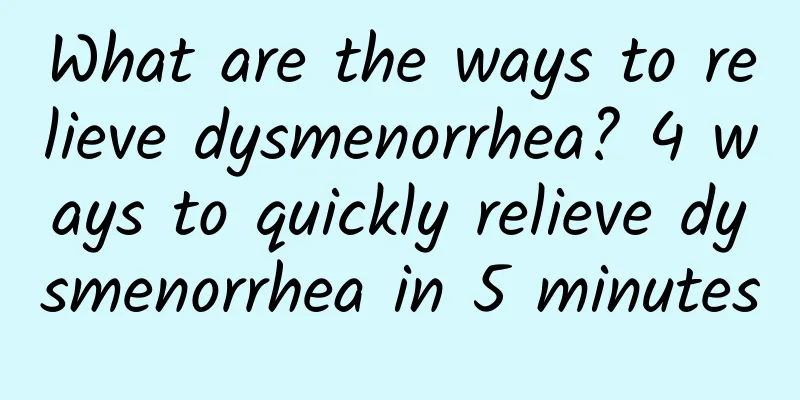 What are the ways to relieve dysmenorrhea? 4 ways to quickly relieve dysmenorrhea in 5 minutes