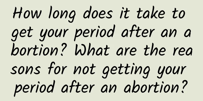 How long does it take to get your period after an abortion? What are the reasons for not getting your period after an abortion?