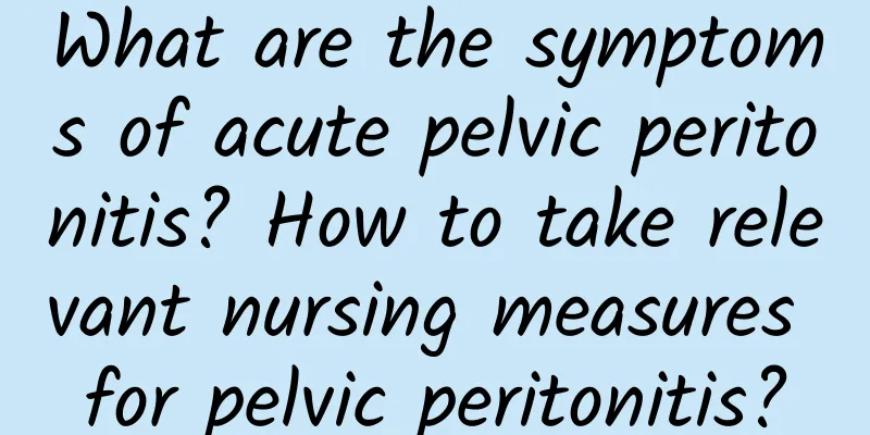 What are the symptoms of acute pelvic peritonitis? How to take relevant nursing measures for pelvic peritonitis?