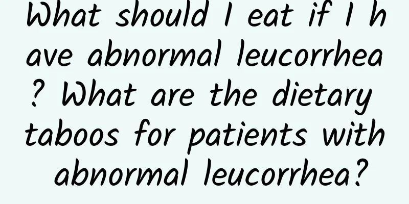 What should I eat if I have abnormal leucorrhea? What are the dietary taboos for patients with abnormal leucorrhea?