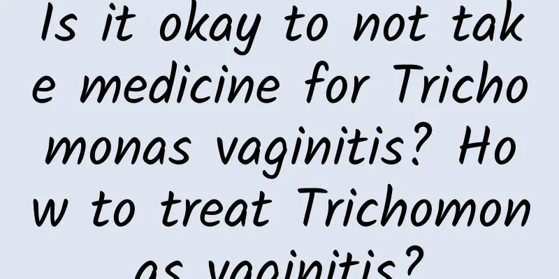 Is it okay to not take medicine for Trichomonas vaginitis? How to treat Trichomonas vaginitis?