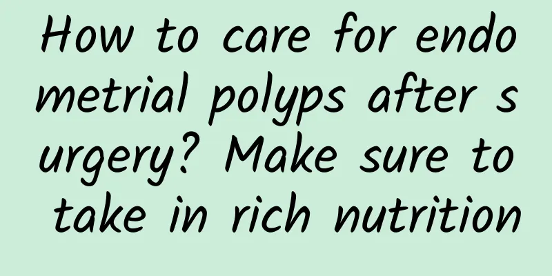 How to care for endometrial polyps after surgery? Make sure to take in rich nutrition