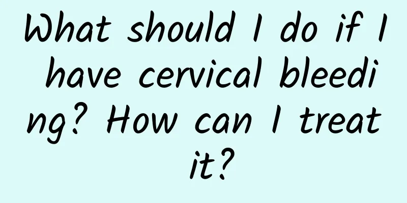 What should I do if I have cervical bleeding? How can I treat it?