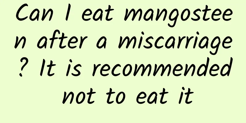 Can I eat mangosteen after a miscarriage? It is recommended not to eat it