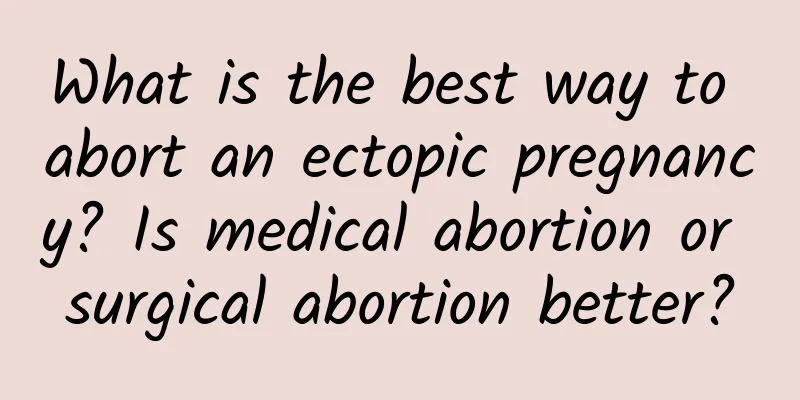 What is the best way to abort an ectopic pregnancy? Is medical abortion or surgical abortion better?