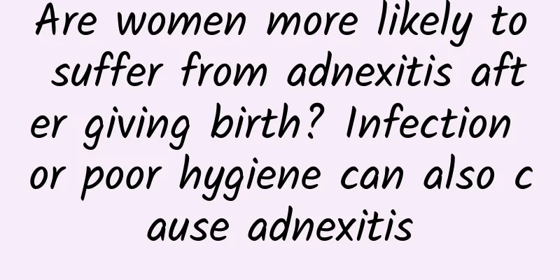Are women more likely to suffer from adnexitis after giving birth? Infection or poor hygiene can also cause adnexitis